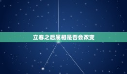 立春之后属相就改变么(解密十二生肖的奥秘)