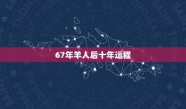 67年羊人后十年运程(羊年好运连连十年稳步向前)