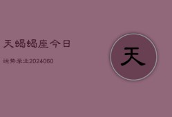 天蝎蝎座今日运势学业(20240604)