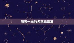 测另一半的名字非常准(介绍神奇的姓名学术语)