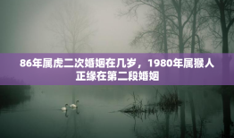 86年属虎二次婚姻在几岁，1980年属猴人正缘在第二段婚姻