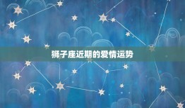 狮子座近期的爱情运势(爱情星象逆转狮子座面临感情抉择)