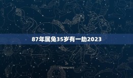 87年属兔35岁有一劫2023(如何化解一劫带来的厄运)