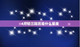 4月初三阳历是什么星座(介绍独具特色的星座性格特征)