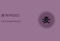 麦玲玲2023年兔年，麦玲玲2023年兔年运程属羊