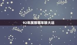 92年属猴哪年转大运(猴年大运何时到)