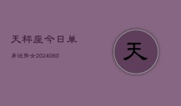 天秤座今日单身运势女(20240606)