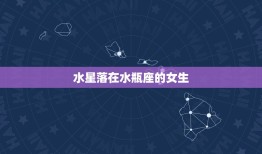 水星落在水瓶座的女生(独具创意的思维方式)