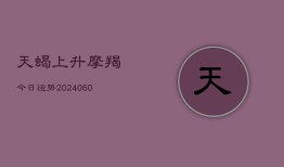 天蝎上升摩羯今日运势(20240604)