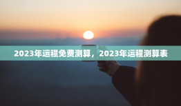 2023年运程免费测算，2023年运程测算表