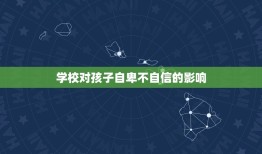 孩子自卑不自信的原因(介绍家庭、学校、社会的影响)