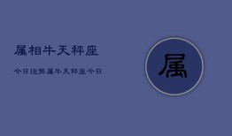 属相牛天秤座今日运势，属牛天秤座今日运程如何