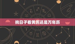 挑日子看黄历还是万年历(如何选择最佳日子)