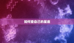 怎样查自己是什么星座(轻松掌握星座知识)