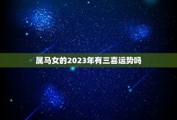 属马女的2023年有三喜运势吗(介绍财运、感情、事业)