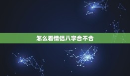 怎么看情侣八字合不合(如何通过八字合盘看出两人缘分是否合适)