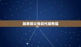 越孝顺父母后代越有福(孝道传承福泽子孙)