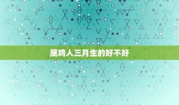 属鸡人三月生的好不好(介绍命运与性格的奥秘)