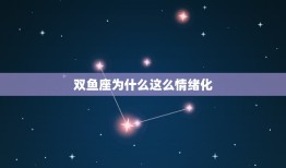 双鱼座为什么这么情绪化(介绍星座性格的原因)