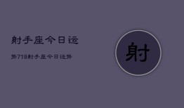 射手座今日运势719，射手座今日运势查询7月19日