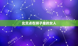 北交点在狮子座的女人(热情奔放自信满满的星座特质)