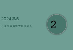 2024年5月龙生肖装修吉日：优选良辰，启幕家居新篇章