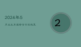 2024年5月龙生肖装修吉日：优选良辰，启幕家居新篇章