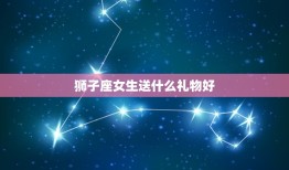 狮子座女生送什么礼物好(如何让她感受到你的关爱)