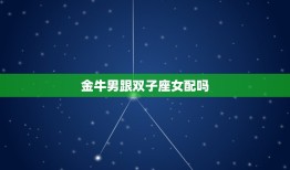 金牛男跟双子座女配吗(星座配对分析)