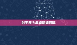 射手座今年婚姻如何呢(2023年射手座婚姻运势大介绍)