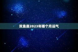 双鱼座2023年哪个月运气(介绍星象预测时机)