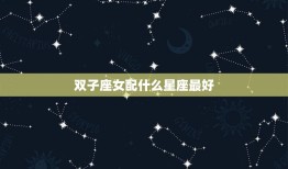 双子座女配什么星座(星座搭配大介绍)