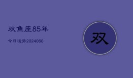 双鱼座85年今日运势(20240607)