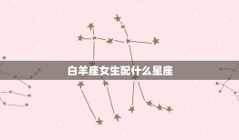 白羊座女生配什么星座(星座搭配大介绍)