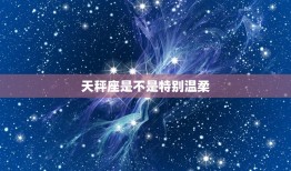 天秤座是不是温柔(介绍星座性格是否影响人际关系)