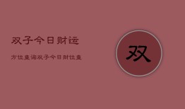 双子今日财运方位查询，双子今日财位查询