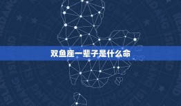 双鱼座一辈子是什么命(星座专家介绍双鱼座的命运走向)