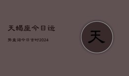 天蝎座今日运势查询今日吉时(20240602)