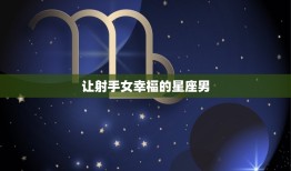 让射手女幸福的星座男(如何成为她心中的英雄)