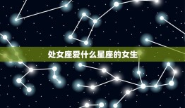 处女座爱什么星座的女生(星座配对大介绍)