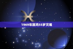 1969年属鸡55岁灾难(解读属相与岁数的迷信观念)