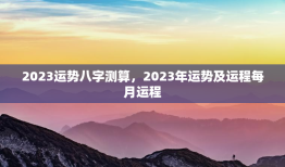 2023运势八字测算，2023年运势及运程每月运程