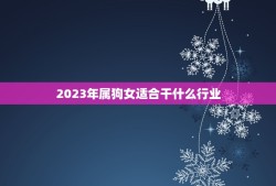 2023年属狗女适合干什么行业(职场新机遇)