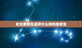 处女座喜欢什么座男生(星座配对大介绍)