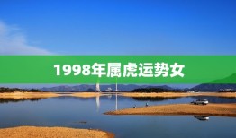 1998年属虎运势女(2023年运势大介绍)