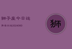 狮子座今日运势学业运(20240606)