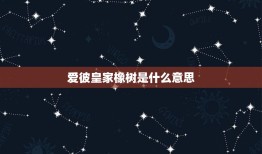 爱彼橡树是什么(介绍品味经典传承)