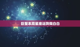 巨蟹本周星座运势陶白白(感情运势逆转财运亦有起色)