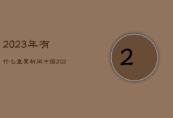 2023年有什么重要新闻，中国2023年有什么重要新闻