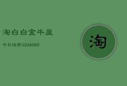 淘白白金牛座今日运势(20240608)